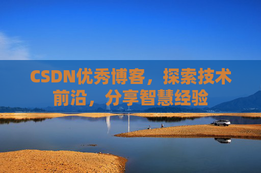 CSDN优秀博客,探索技术前沿,分享智慧经验